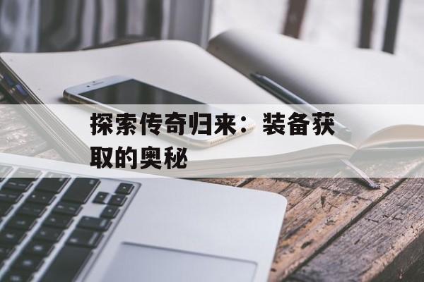 探索传奇归来：装备获取的奥秘