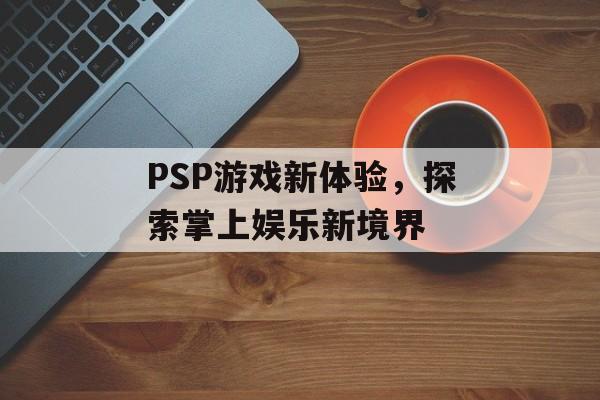 PSP游戏新体验，探索掌上娱乐新境界