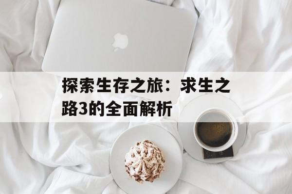 探索生存之旅：求生之路3的全面解析