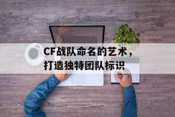 CF战队命名的艺术，打造独特团队标识