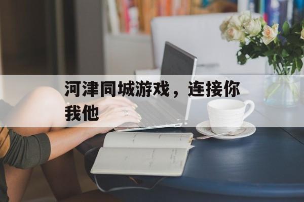 河津同城游戏，连接你我他