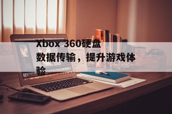 Xbox 360硬盘数据传输，提升游戏体验