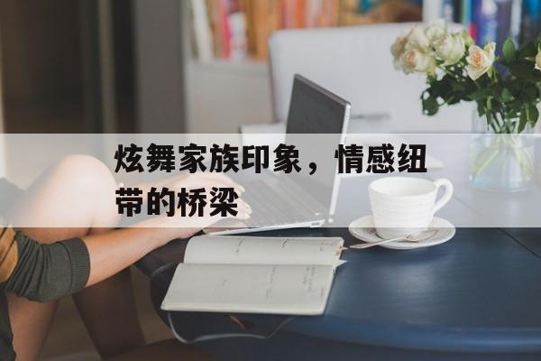 炫舞家族印象，情感纽带的桥梁