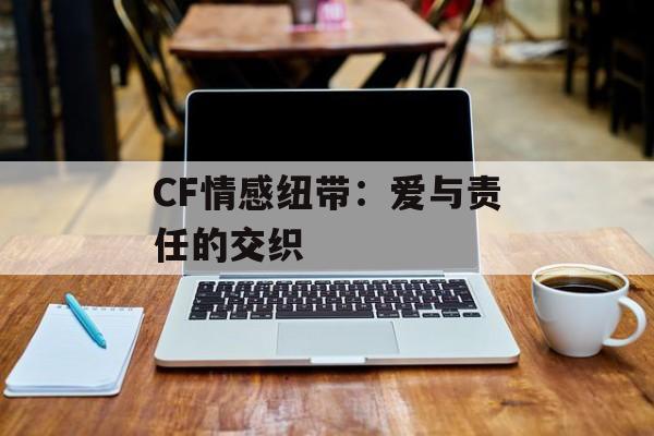 CF情感纽带：爱与责任的交织