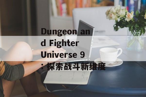 Dungeon and Fighter Universe 9: 探索战斗新维度