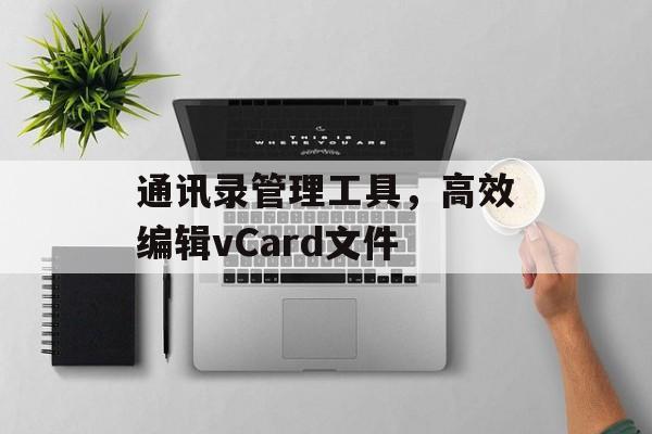 通讯录管理工具，高效编辑vCard文件