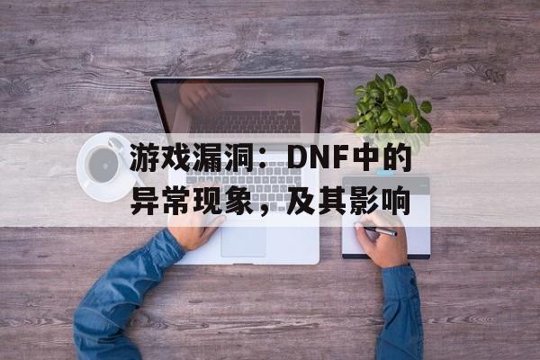 游戏漏洞：DNF中的异常现象，及其影响