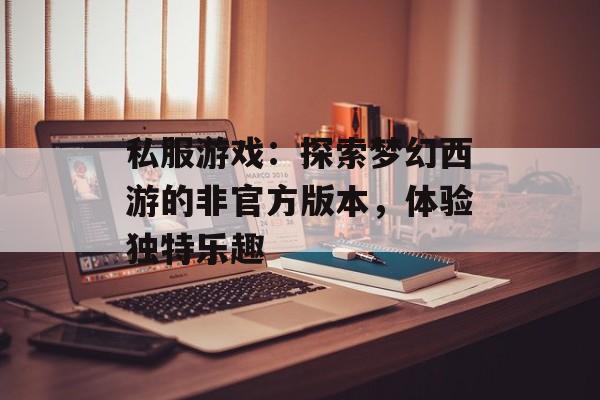 私服游戏：探索梦幻西游的非官方版本，体验独特乐趣