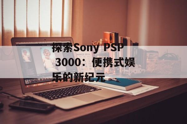 探索Sony PSP 3000：便携式娱乐的新纪元