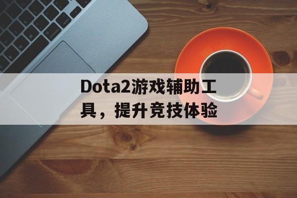 Dota2游戏辅助工具，提升竞技体验