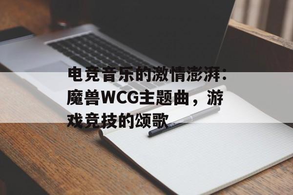 电竞音乐的激情澎湃：魔兽WCG主题曲，游戏竞技的颂歌