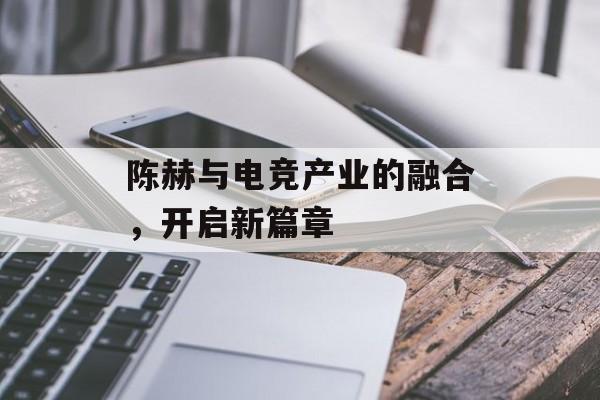 陈赫与电竞产业的融合，开启新篇章