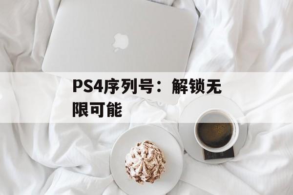 PS4序列号：解锁无限可能