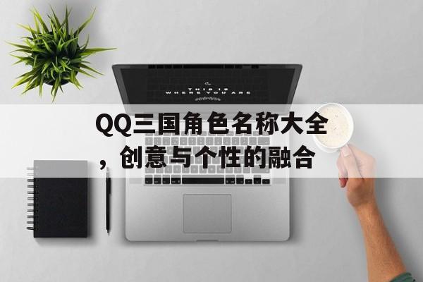 QQ三国角色名称大全，创意与个性的融合