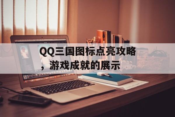 QQ三国图标点亮攻略，游戏成就的展示