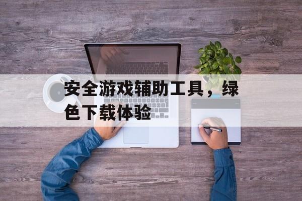 安全游戏辅助工具，绿色下载体验