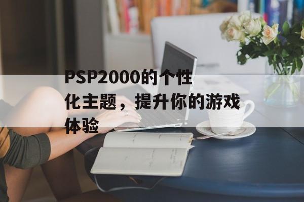 PSP2000的个性化主题，提升你的游戏体验