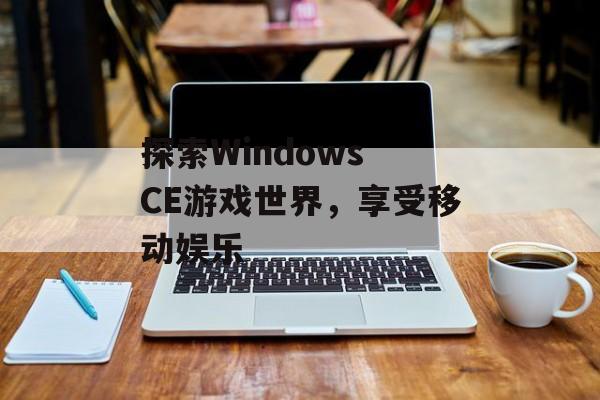 探索Windows CE游戏世界，享受移动娱乐