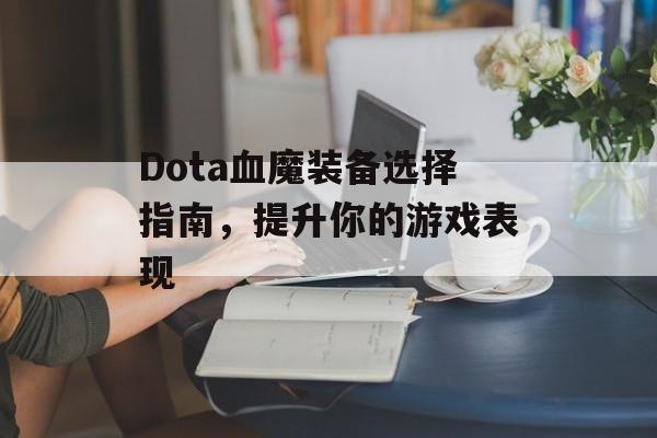 Dota血魔装备选择指南，提升你的游戏表现