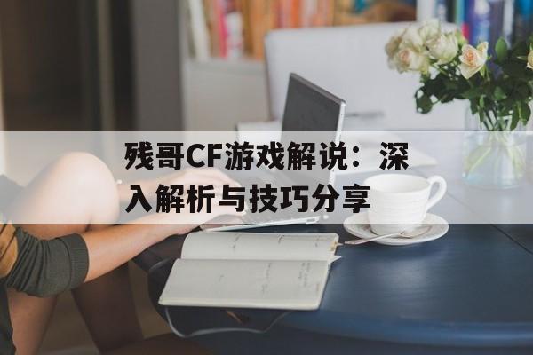 残哥CF游戏解说：深入解析与技巧分享