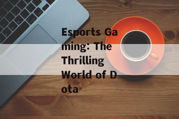 Esports Gaming: The Thrilling World of Dota