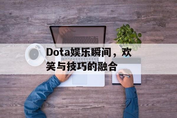 Dota娱乐瞬间，欢笑与技巧的融合