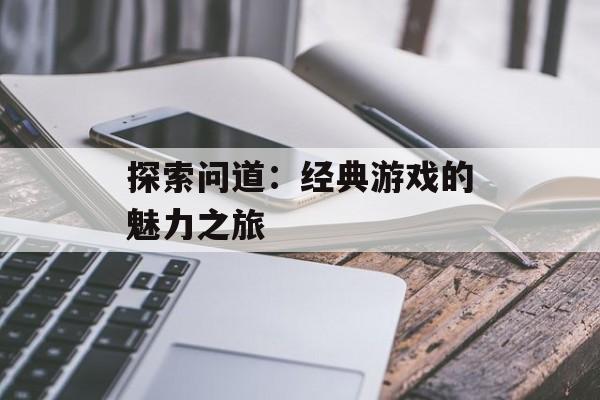 探索问道：经典游戏的魅力之旅