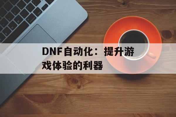 DNF自动化：提升游戏体验的利器