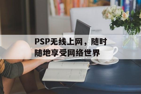 PSP无线上网，随时随地享受网络世界