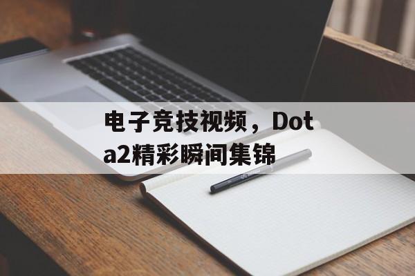 电子竞技视频，Dota2精彩瞬间集锦