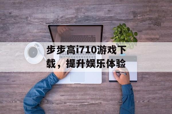 步步高i710游戏下载，提升娱乐体验