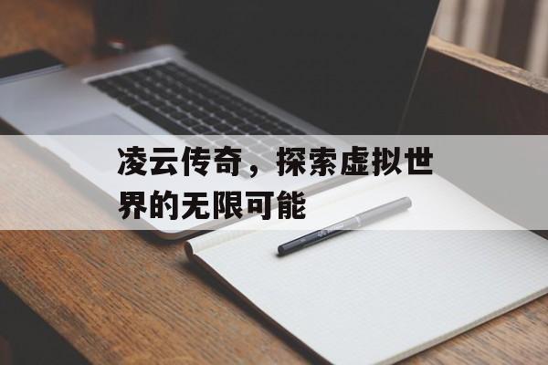 凌云传奇，探索虚拟世界的无限可能