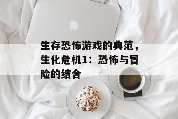 生存恐怖游戏的典范，生化危机1：恐怖与冒险的结合