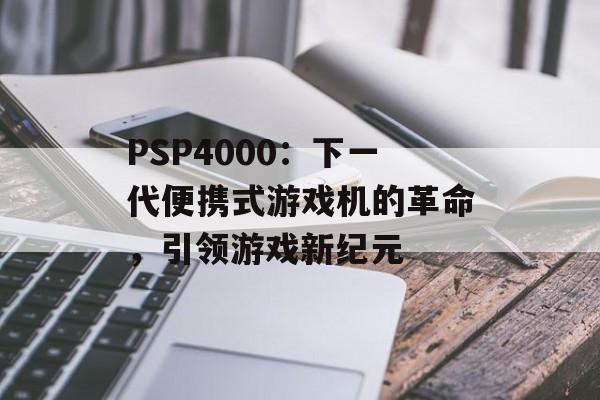 PSP4000：下一代便携式游戏机的革命，引领游戏新纪元