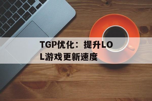 TGP优化：提升LOL游戏更新速度