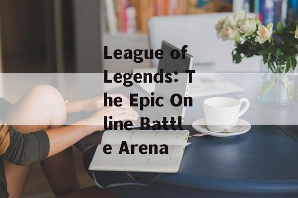 League of Legends: The Epic Online Battle Arena