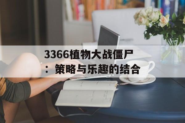 3366植物大战僵尸：策略与乐趣的结合