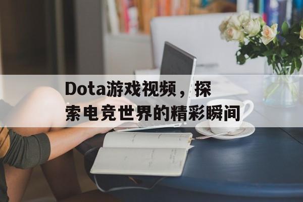 Dota游戏视频，探索电竞世界的精彩瞬间