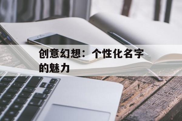 创意幻想：个性化名字的魅力