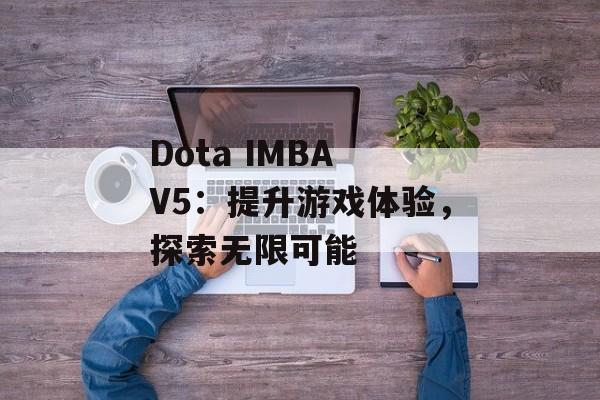 Dota IMBA V5：提升游戏体验，探索无限可能