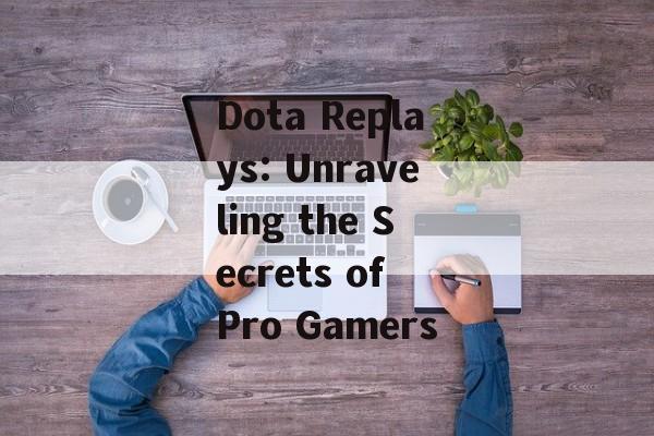 Dota Replays: Unraveling the Secrets of Pro Gamers