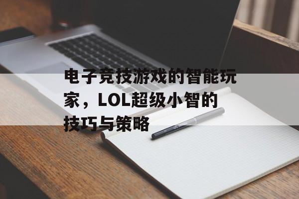 电子竞技游戏的智能玩家，LOL超级小智的技巧与策略