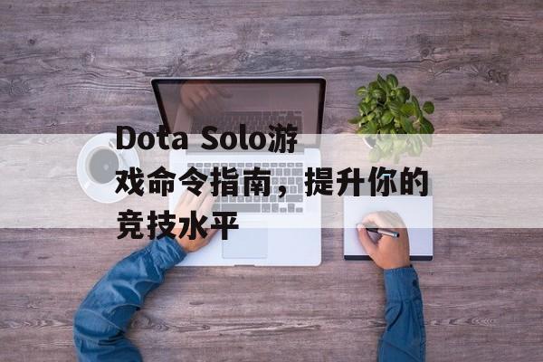 Dota Solo游戏命令指南，提升你的竞技水平