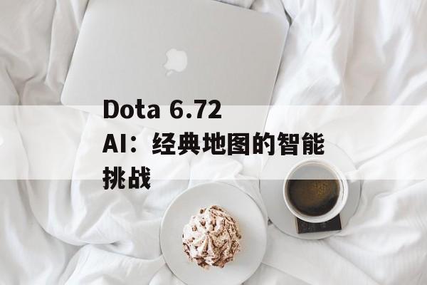 Dota 6.72 AI：经典地图的智能挑战