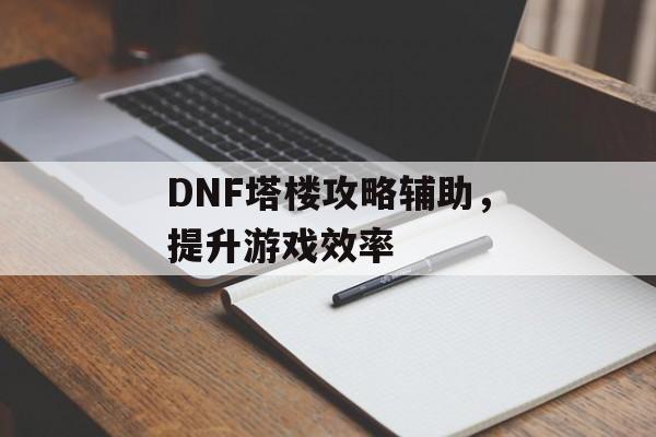 DNF塔楼攻略辅助，提升游戏效率