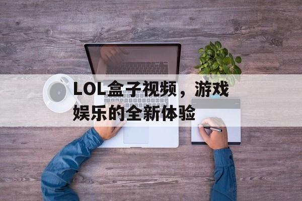 LOL盒子视频，游戏娱乐的全新体验