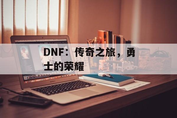 DNF：传奇之旅，勇士的荣耀