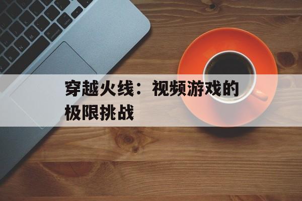 穿越火线：视频游戏的极限挑战