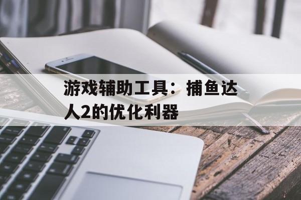 游戏辅助工具：捕鱼达人2的优化利器