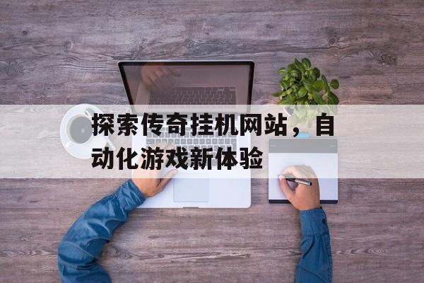 探索传奇挂机网站，自动化游戏新体验